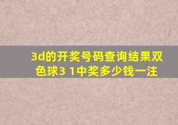 3d的开奖号码查询结果双色球3 1中奖多少钱一注